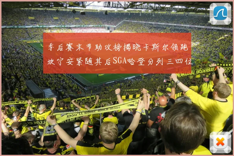 季后赛末节助攻榜揭晓卡斯尔领跑坎宁安紧随其后SGA哈登分列三四位
