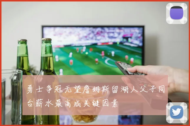 勇士争冠无望詹姆斯留湖人父子同台薪水最高成关键因素
