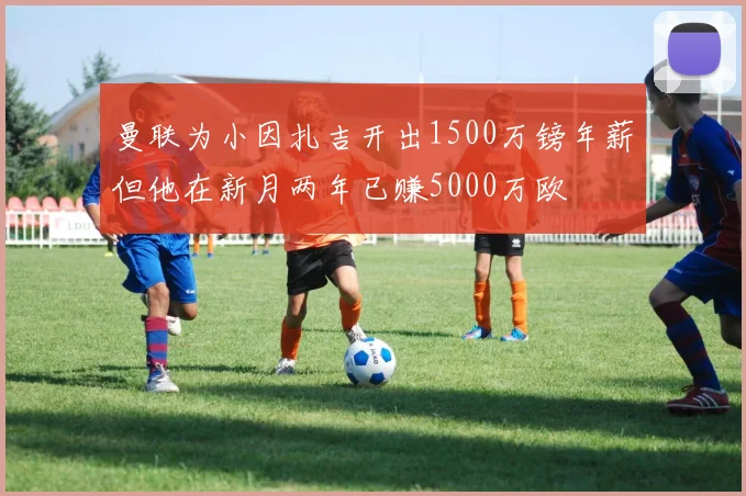 曼联为小因扎吉开出1500万镑年薪但他在新月两年已赚5000万欧