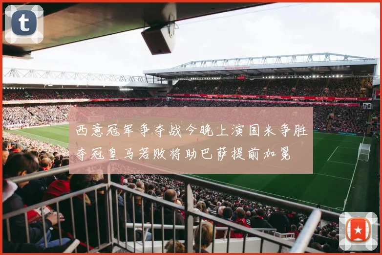 西意冠军争夺战今晚上演国米争胜夺冠皇马若败将助巴萨提前加冕