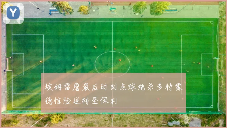 埃姆雷詹最后时刻点球绝杀多特蒙德惊险逆转圣保利
