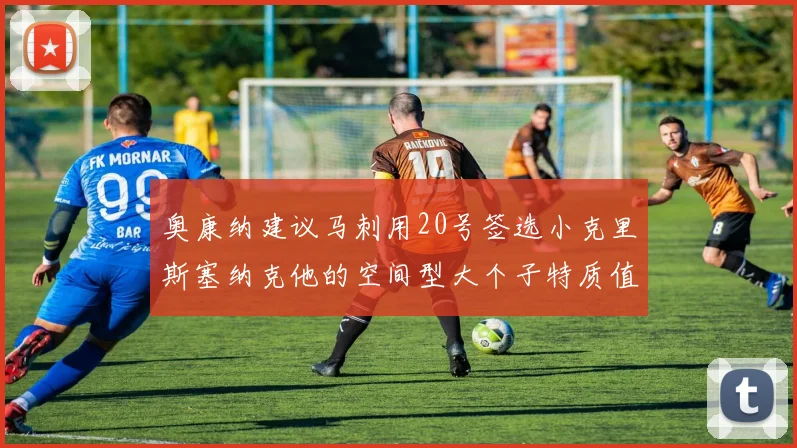 奥康纳建议马刺用20号签选小克里斯塞纳克他的空间型大个子特质值得关注