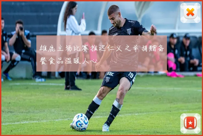 雄鹿主场比赛推迟仁义之举捐赠备餐食品温暖人心