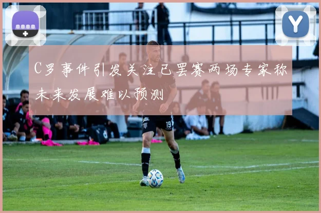 C罗事件引发关注已罢赛两场专家称未来发展难以预测