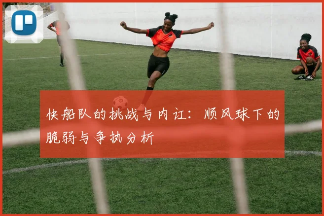 快船队的挑战与内讧：顺风球下的脆弱与争执分析