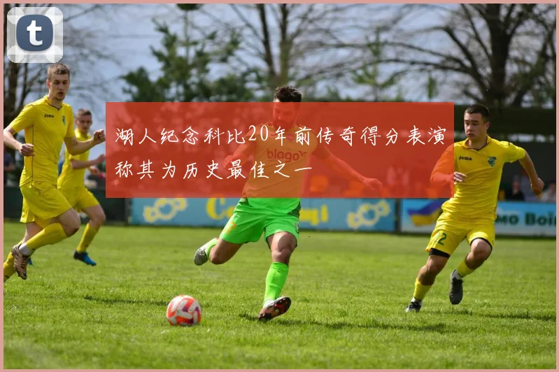 湖人纪念科比20年前传奇得分表演称其为历史最佳之一