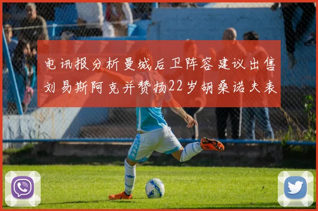 电讯报分析曼城后卫阵容建议出售刘易斯阿克并赞扬22岁胡桑诺夫表现出色