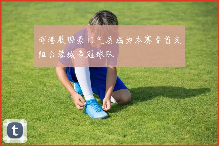 海港展现豪门气质成为本赛季首支阻击蓉城争冠球队